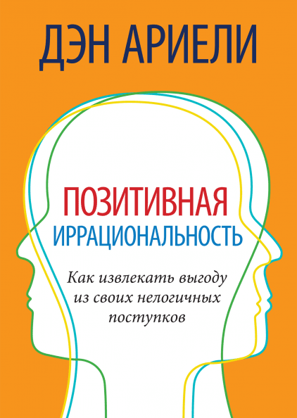 Positive irrationality. How to benefit from their illogical actions, Dan Arieli